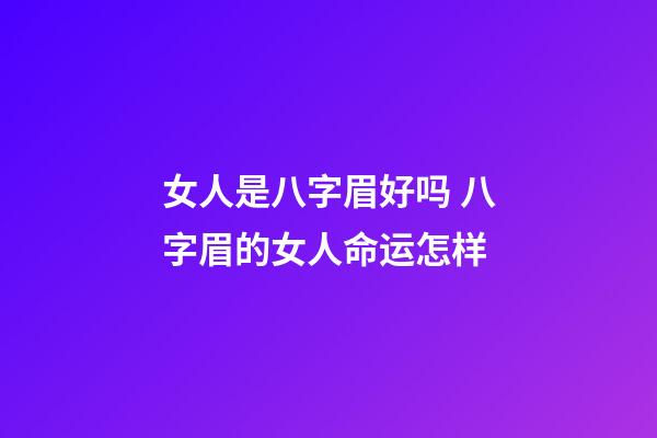 女人是八字眉好吗 八字眉的女人命运怎样
